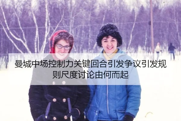 曼城中场控制力关键回合引发争议引发规则尺度讨论由何而起