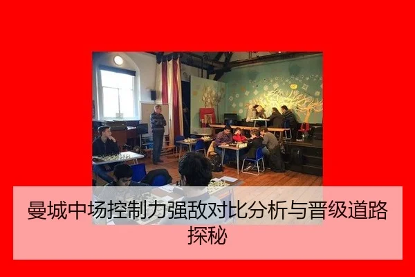 曼城中场控制力强敌对比分析与晋级道路探秘